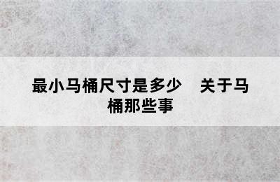 最小马桶尺寸是多少    关于马桶那些事